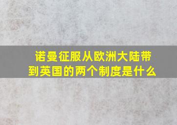 诺曼征服从欧洲大陆带到英国的两个制度是什么