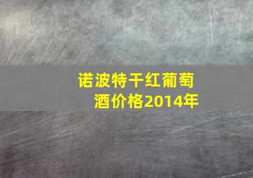 诺波特干红葡萄酒价格2014年