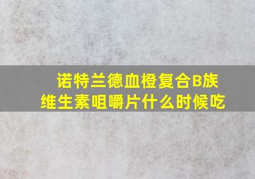 诺特兰德血橙复合B族维生素咀嚼片什么时候吃