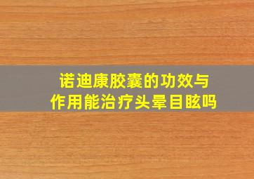 诺迪康胶囊的功效与作用能治疗头晕目眩吗