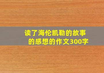 读了海伦凯勒的故事的感想的作文300字