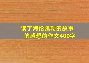 读了海伦凯勒的故事的感想的作文400字