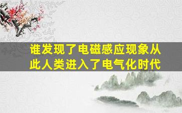 谁发现了电磁感应现象从此人类进入了电气化时代