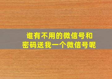 谁有不用的微信号和密码送我一个微信号呢