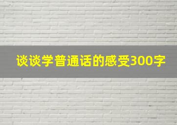 谈谈学普通话的感受300字