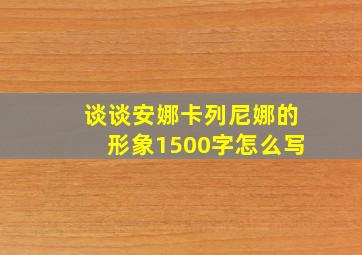 谈谈安娜卡列尼娜的形象1500字怎么写