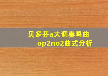 贝多芬a大调奏鸣曲op2no2曲式分析