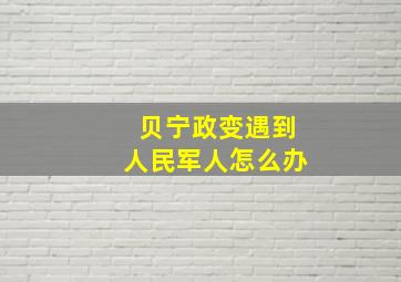 贝宁政变遇到人民军人怎么办