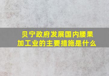 贝宁政府发展国内腰果加工业的主要措施是什么