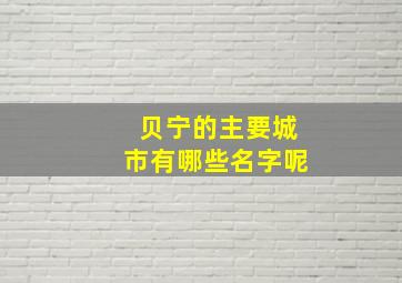 贝宁的主要城市有哪些名字呢