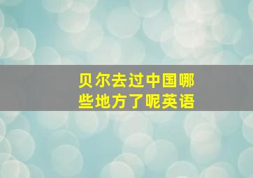 贝尔去过中国哪些地方了呢英语