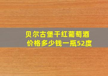 贝尔古堡干红葡萄酒价格多少钱一瓶52度