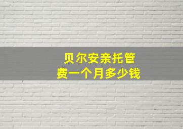 贝尔安亲托管费一个月多少钱