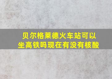 贝尔格莱德火车站可以坐高铁吗现在有没有核酸