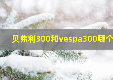 贝弗利300和vespa300哪个好