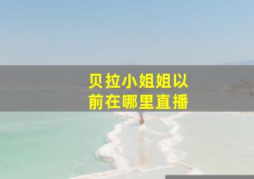 贝拉小姐姐以前在哪里直播