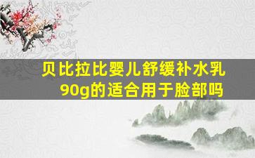 贝比拉比婴儿舒缓补水乳90g的适合用于脸部吗