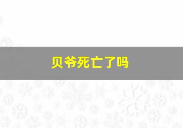 贝爷死亡了吗