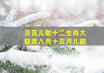 贝瓦儿歌十二生肖大联欢八月十五月儿圆