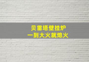 贝雷塔壁挂炉一到大火就熄火