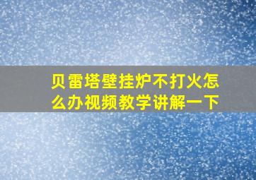 贝雷塔壁挂炉不打火怎么办视频教学讲解一下