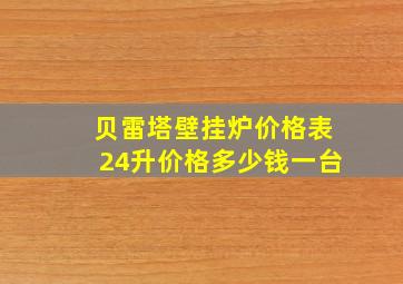 贝雷塔壁挂炉价格表24升价格多少钱一台