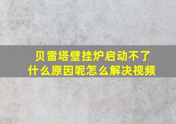 贝雷塔壁挂炉启动不了什么原因呢怎么解决视频