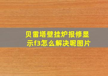 贝雷塔壁挂炉报修显示f3怎么解决呢图片