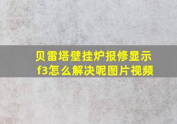 贝雷塔壁挂炉报修显示f3怎么解决呢图片视频