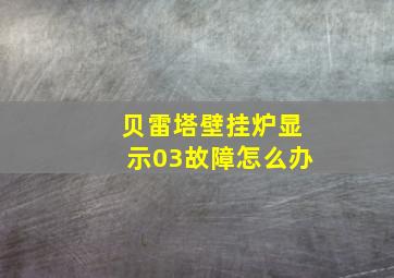 贝雷塔壁挂炉显示03故障怎么办