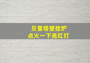 贝雷塔壁挂炉点火一下亮红灯