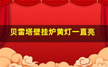 贝雷塔壁挂炉黄灯一直亮