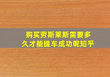 购买劳斯莱斯需要多久才能提车成功呢知乎