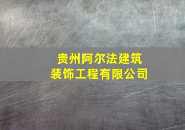 贵州阿尔法建筑装饰工程有限公司