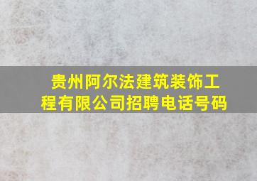 贵州阿尔法建筑装饰工程有限公司招聘电话号码