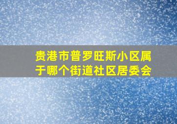 贵港市普罗旺斯小区属于哪个街道社区居委会