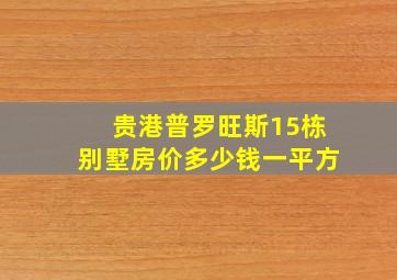 贵港普罗旺斯15栋别墅房价多少钱一平方