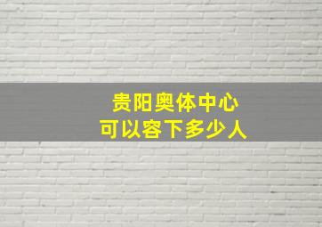 贵阳奥体中心可以容下多少人