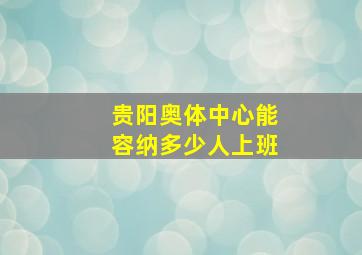 贵阳奥体中心能容纳多少人上班