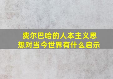 费尔巴哈的人本主义思想对当今世界有什么启示