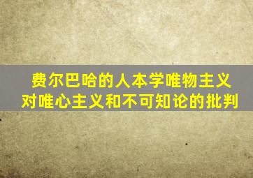 费尔巴哈的人本学唯物主义对唯心主义和不可知论的批判