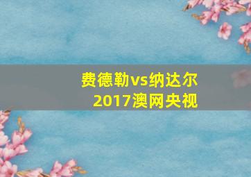 费德勒vs纳达尔2017澳网央视