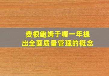 费根鲍姆于哪一年提出全面质量管理的概念