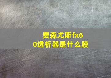 费森尤斯fx60透析器是什么膜