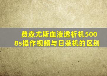 费森尤斯血液透析机5008s操作视频与日装机的区别