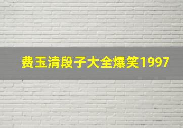 费玉清段子大全爆笑1997