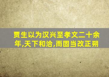 贾生以为汉兴至孝文二十余年,天下和洽,而固当改正朔