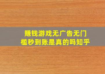 赚钱游戏无广告无门槛秒到账是真的吗知乎