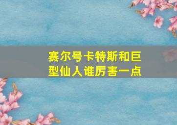 赛尔号卡特斯和巨型仙人谁厉害一点