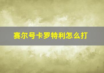 赛尔号卡罗特利怎么打